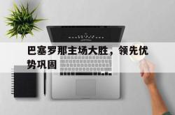 开云体育直播-巴塞罗那主场大胜,领先优势巩固的简单介绍